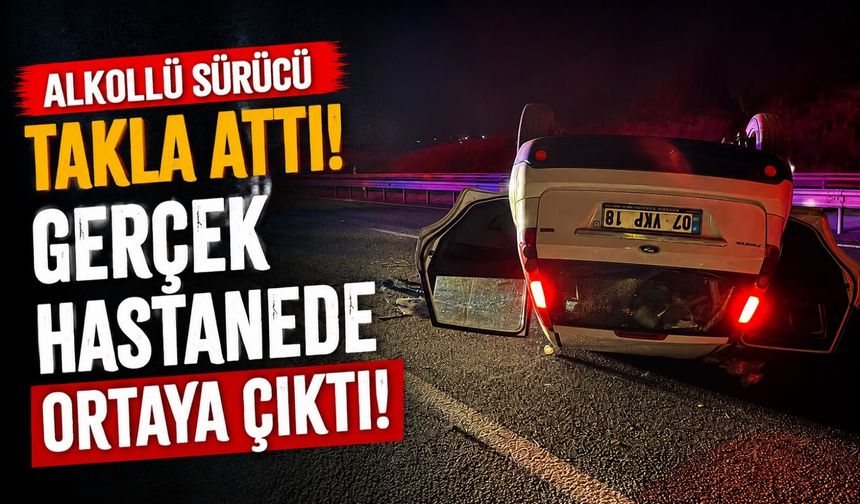 TAKLA ATAN OTOMOBİLİN SÜRÜCÜSÜNÜN ALKOLLÜ OLDUĞU HASTANEDE ORTAYA ÇIKTI