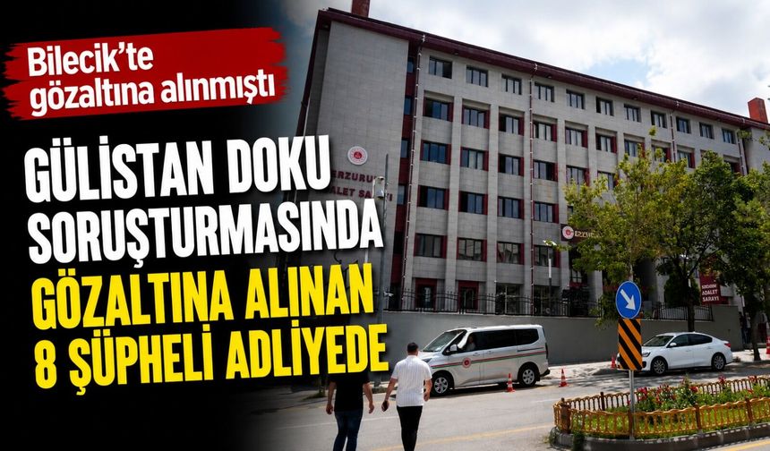 GÜLİSTAN DOKU SORUŞTURMASINDA GÖZALTINA ALINAN 8 ŞÜPHELİ ADLİYEDE