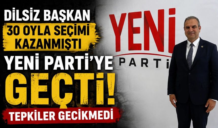 30 OYLA SEÇİMİ KAZANAN BAŞKAN DİLSİZ YENİ PARTİ'YE GEÇERKEN, TEPKİLER GECİKMEDİ