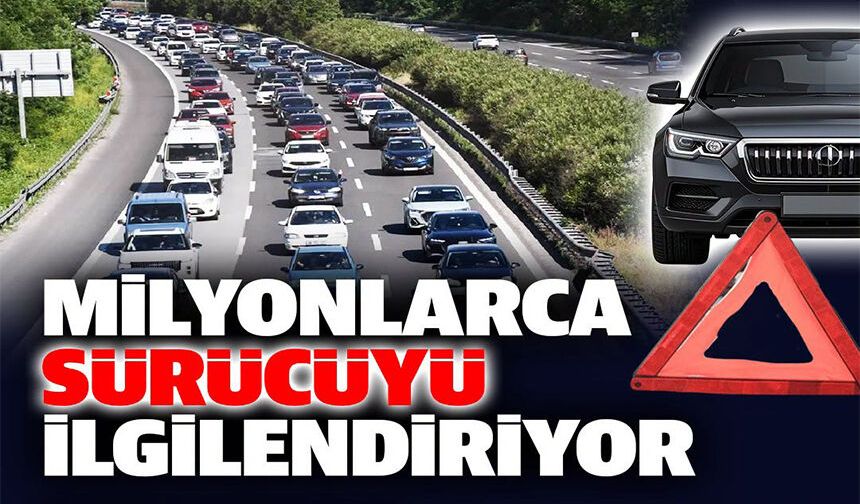 MİLYONLARCA SÜRÜCÜYÜ İLGİLENDİRİYOR