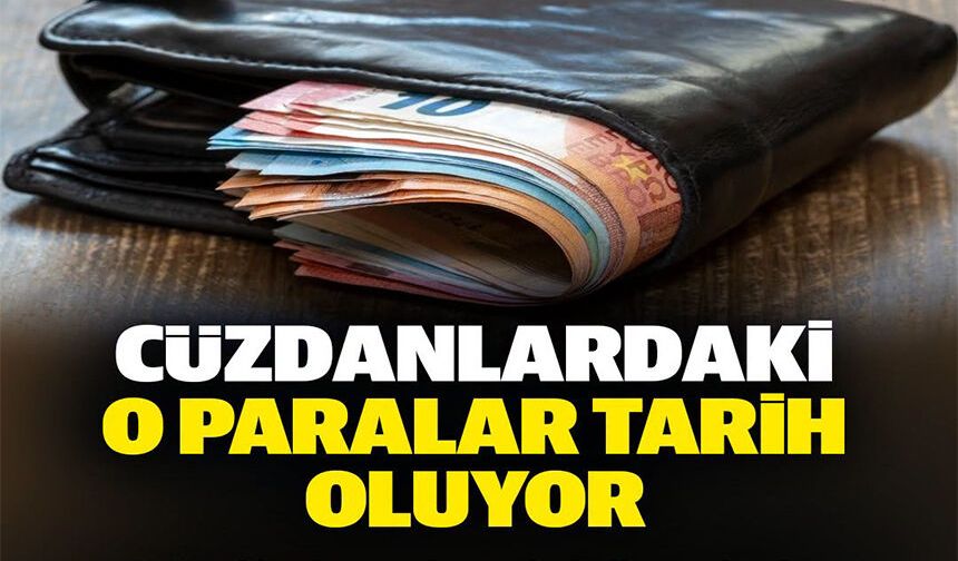 CÜZDANLARDAKİ O PARALAR TARİH OLUYOR