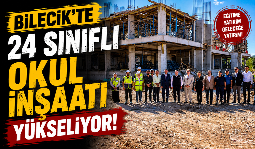 BİLECİK'TE 24 SINIFLI OKUL İNŞAATI YÜKSELİYOR