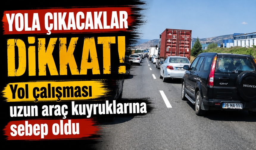 YOL ÇALIŞMASI UZUN ARAÇ KUYRUKLARINA SEBEP OLDU
