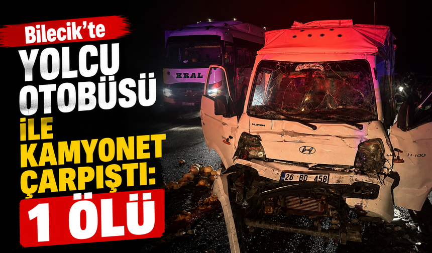 BİLECİK'TE YOLCU OTOBÜSÜ İLE KAMYONET ÇARPIŞTI: 1 ÖLÜ