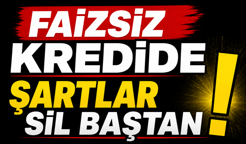 FAİZSİZ KREDİDE ŞARTLAR SİL BAŞTAN