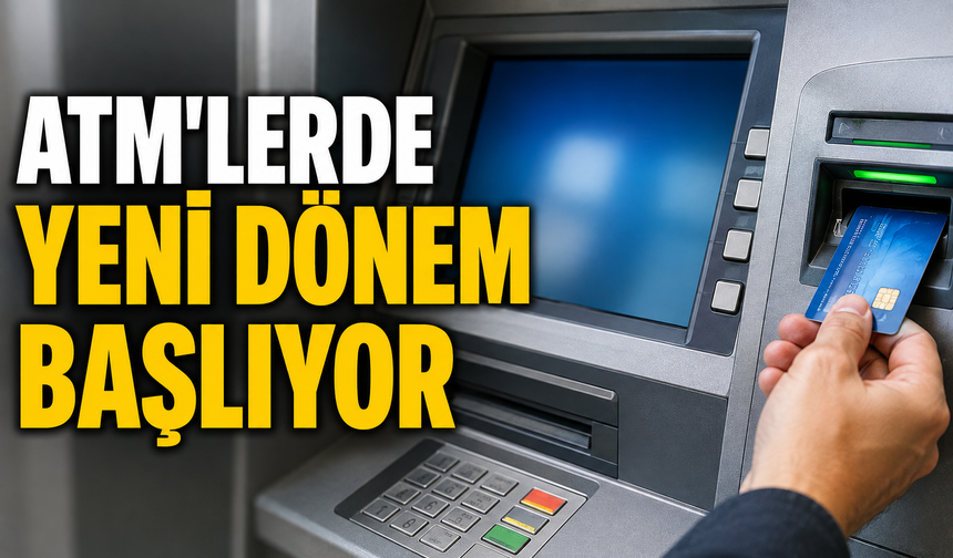 ATM'LERDE YENİ DÖNEM BAŞLIYOR