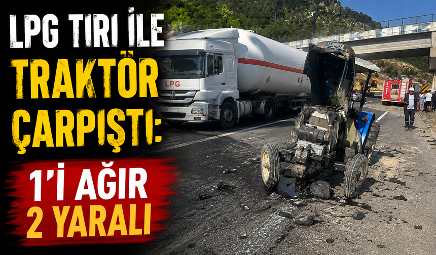 LPG TIRI İLE TRAKTÖR ÇARPIŞTI: 1'İ AĞIR 2 YARALI