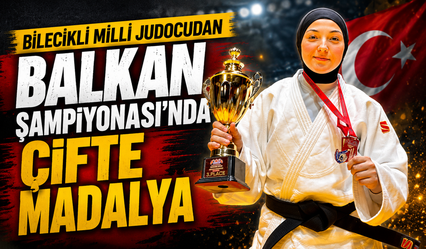 BİLECİKLİ MİLLİ JUDOCUDAN BALKAN ŞAMPİYONASI'NDA ÇİFTE MADALYA