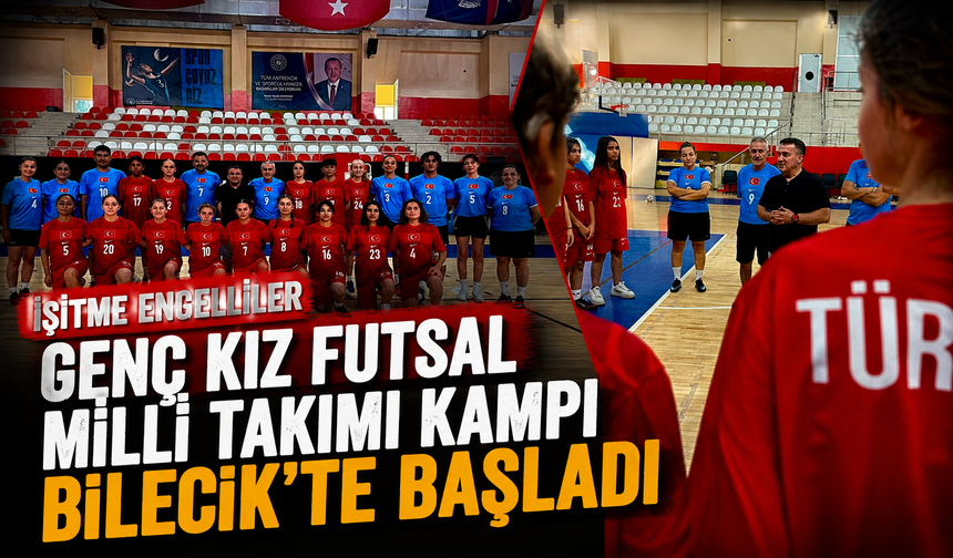 İŞİTME ENGELLİLER GENÇ KIZ FUTSAL MİLLİ TAKIMI KAMPI BİLECİK'TE BAŞLADI