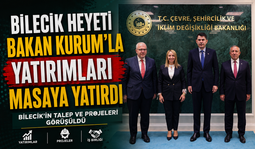 BİLECİK HEYETİ BAKAN KURUM'LA YATIRIMLARI MASAYA YATIRDI