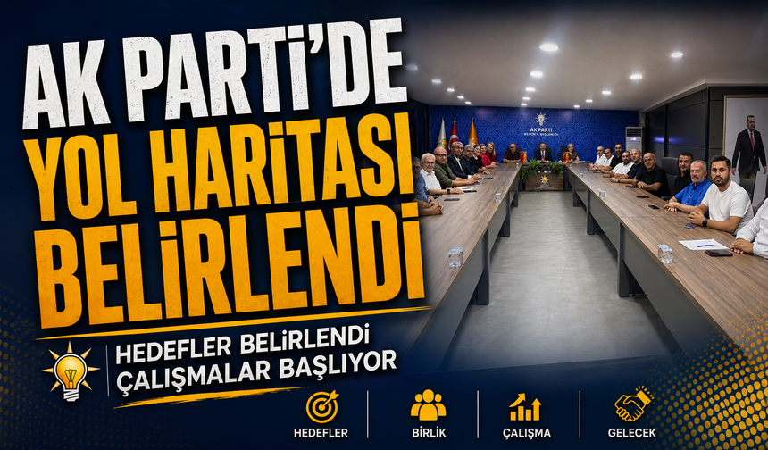 AK PARTİ'DE YOL HARİTASI BELİRLENDİ
