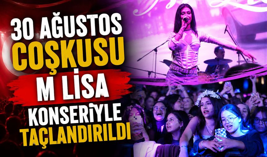 30 AĞUSTOS COŞKUSU M LİSA KONSERİYLE TAÇLANDIRILDI