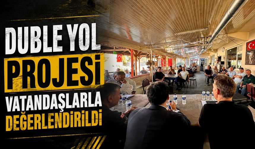 DUBLE YOL PROJESİ VATANDAŞLARLA DEĞERLENDİRİLDİ
