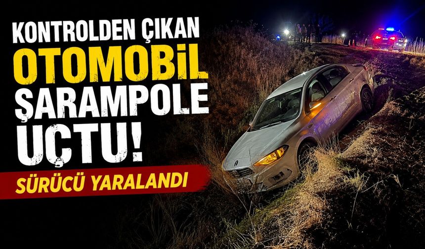 KONTROLDEN ÇIKAN OTOMOBİL ŞARAMPOLE UÇTU, SÜRÜCÜ YARALANDI