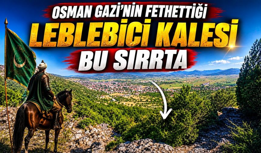 OSMAN GAZİ'NİN FETHETTİĞİ LEBLEBİCİ KALESİ'NİN BU SIRTTA OLDUĞU TAHMİN EDİLİYOR