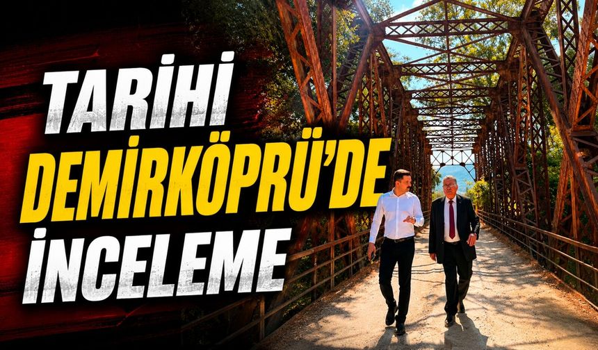 TARİHİ DEMİRKÖPRÜ VE 550 RAKIMLI MERYEM DAĞI İNCELENDİ
