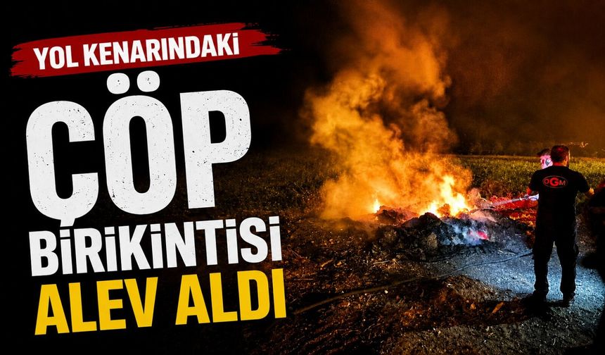YOL KENARINDAKİ ÇÖP BİRİKİNTİSİ ALEV ALDI