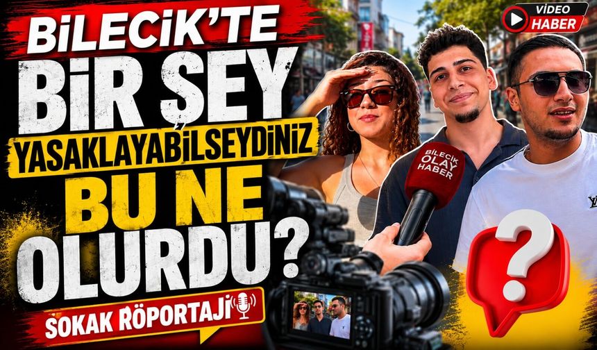 BİLECİK'TE BİR ŞEY YASAKLAYABİLSEYDİNİZ BU NE OLURDU?