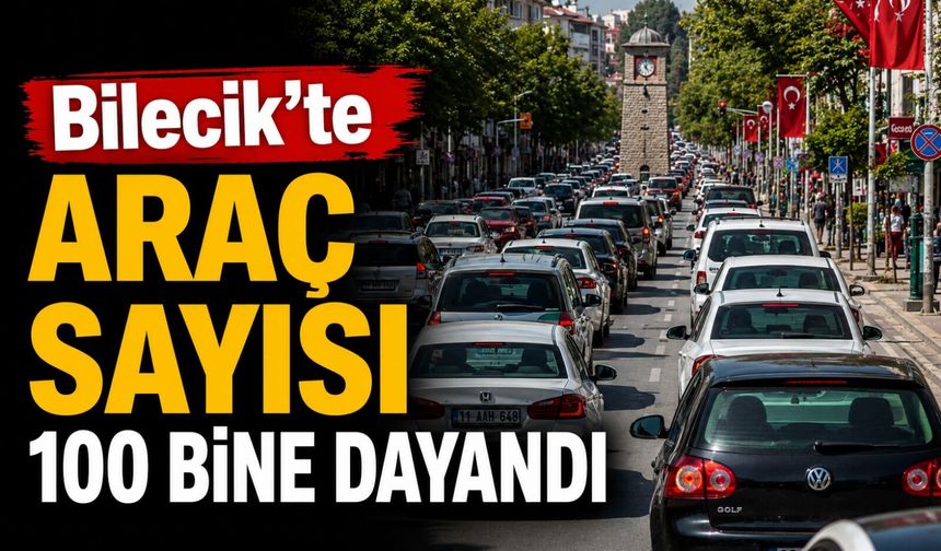 BİLECİK’TE TRAFİĞE KAYITLI ARAÇ SAYISI 99 BİN 281’E ULAŞTI