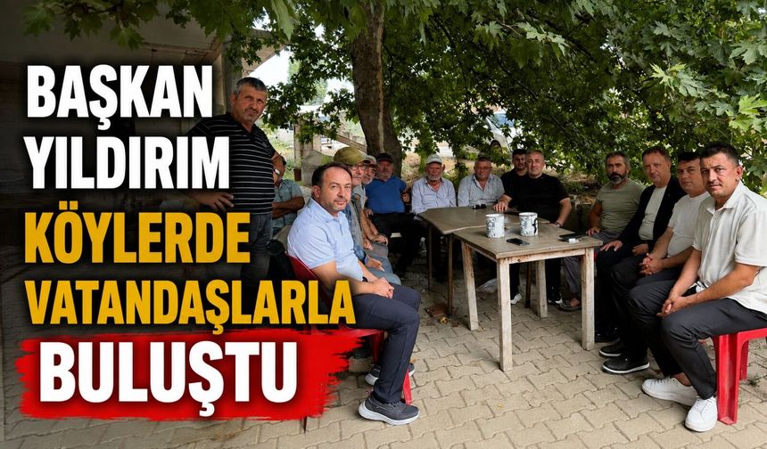 İL BAŞKANI YILDIRIM KÖYLERDE VATANDAŞLARLA BULUŞTU