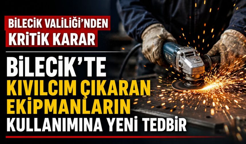 BİLECİK'TE KIVILCIM ÇIKARAN EKİPMANLARIN KULLANIMINA YENİ TEDBİR