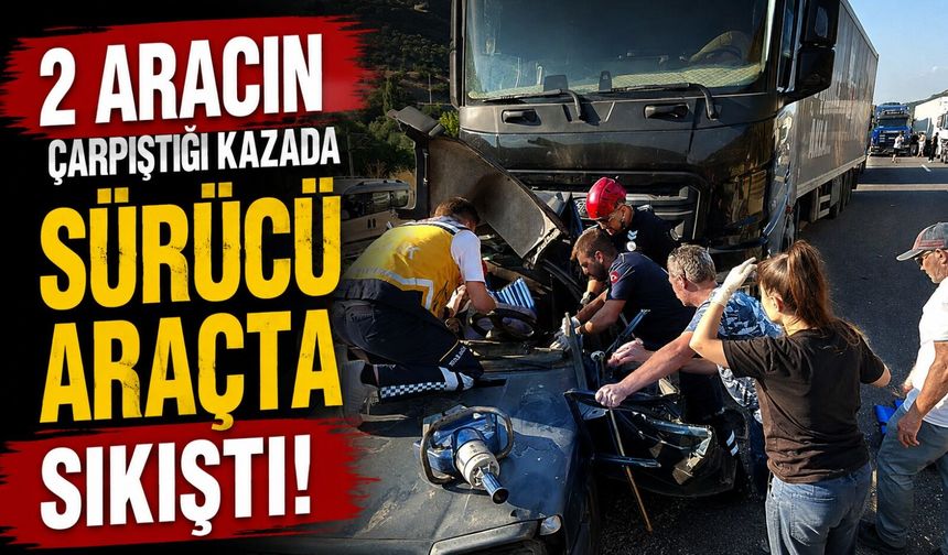 İKİ ARACIN ÇARPIŞTIĞI KAZADA SÜRÜCÜ ARAÇTA SIKIŞTI
