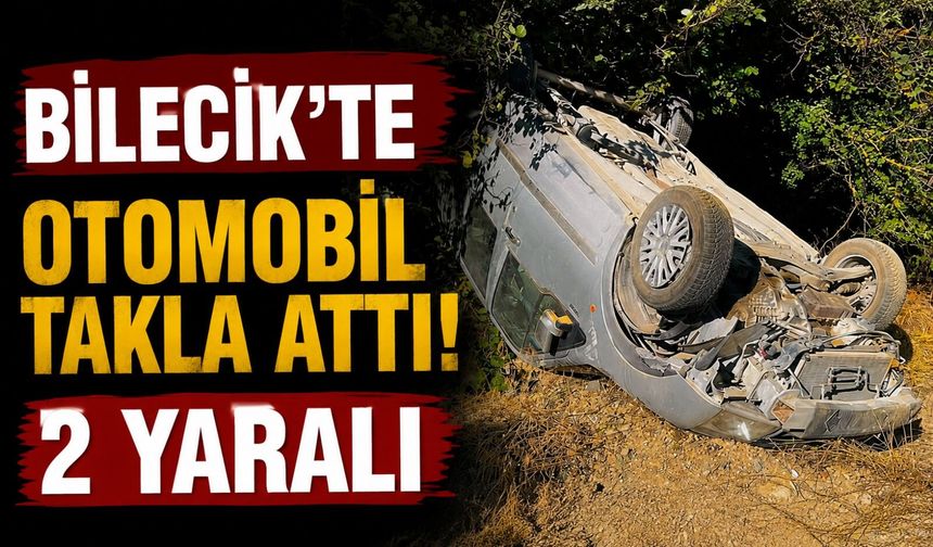 BİLECİK'TE OTOMOBİL TAKLA ATTI: 2 YARALI