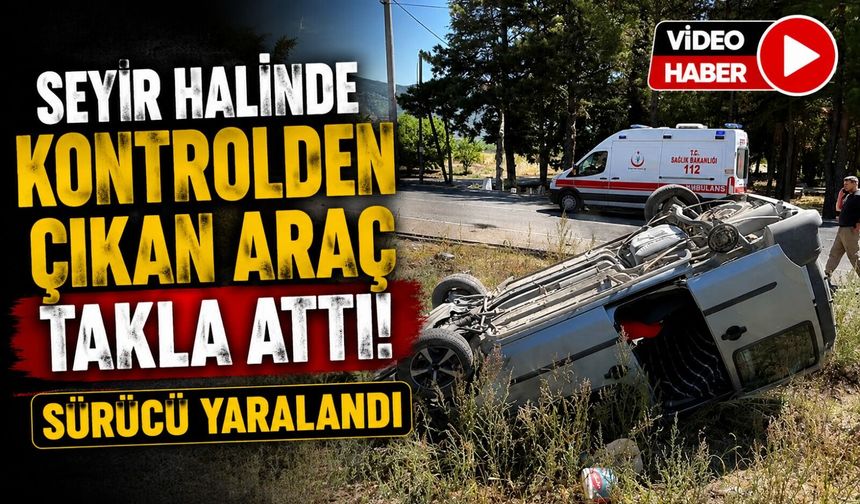 SEYİR HALİNDE KONTROLDEN ÇIKAN ARAÇ TAKLA ATARKEN, SÜRÜSÜ YARALANDI