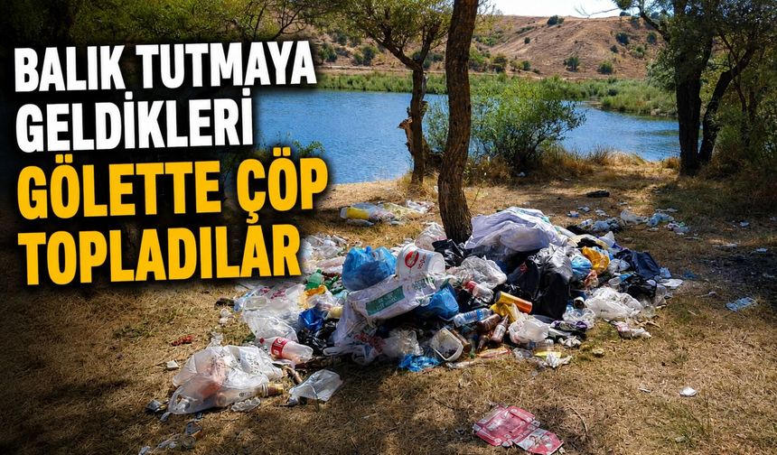 BALIK TUTMAYA GELDİKLERİ GÖLETTE ÇÖP TOPLADILAR