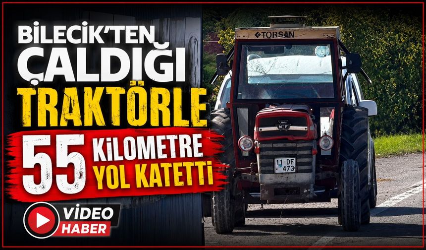 YÜZDE 50 ZİHİNSEL ENGELLİ GENÇ, BOZÜYÜK'TEN ÇALDIĞI TRAKTÖRLE 55 KİLOMETRE YOL KATETTİ