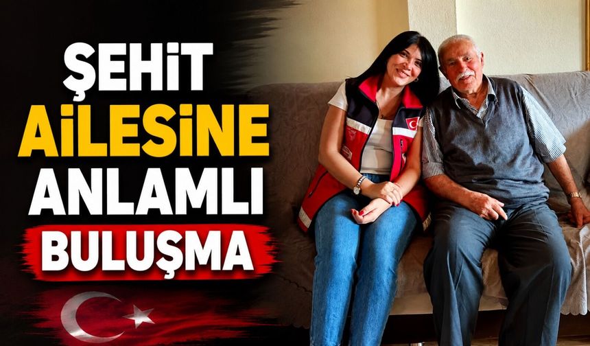 ŞEHİT AİLESİNE ANLAMLI BULUŞMA