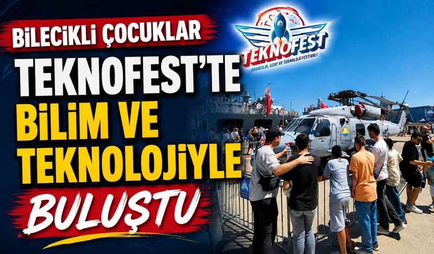 BİLECİKLİ ÇOCUKLAR TEKNOFEST'TE BİLİM VE TEKNOLOJİYLE BULUŞTU