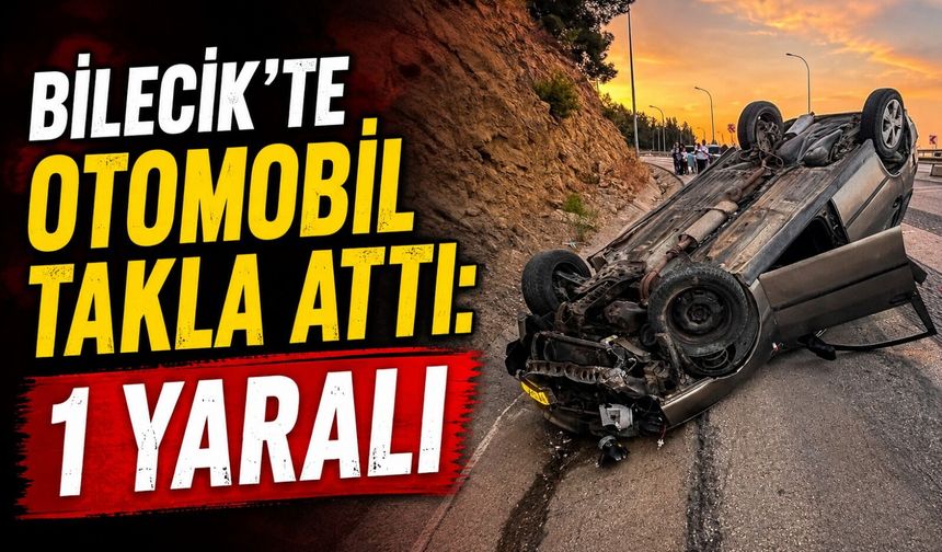 BİLECİK'TE OTOMOBİL TAKLA ATTI: 1 YARALI