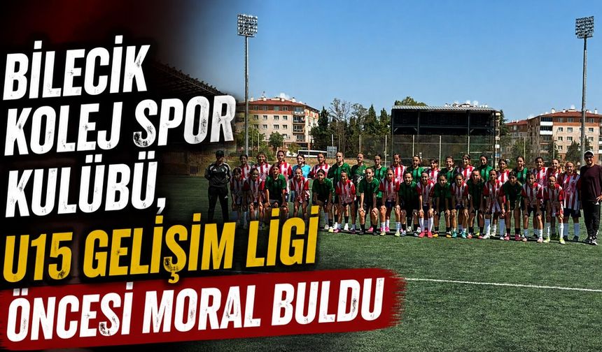 BİLECİK KOLEJ SPOR KULÜBÜ, U15 GELİŞİM LİGİ ÖNCESİ MORAL BULDU