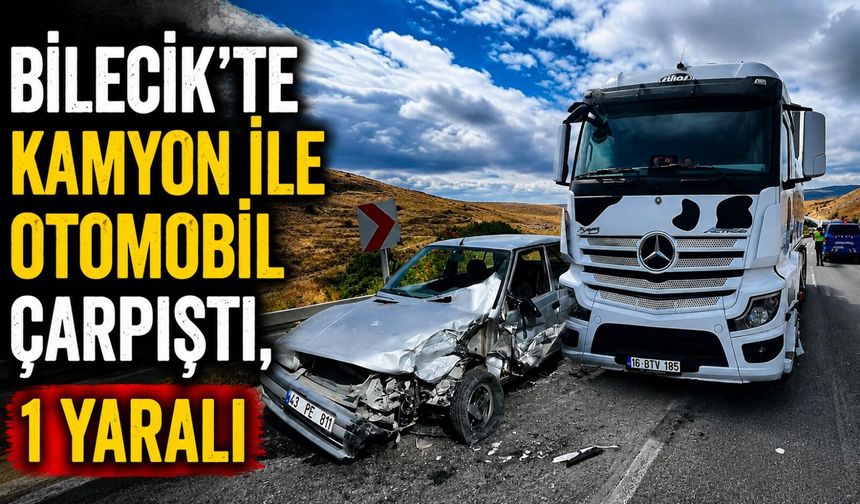 BİLECİK'TE KAMYON İLE OTOMOBİL ÇARPIŞTI, 1 YARALI
