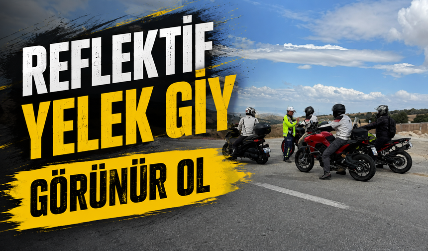 MOTOSİKLET SÜRÜCÜLERİNE 'REFLEKTİF YELEK GİY', 'GÖRÜNÜR OL' UYARISI