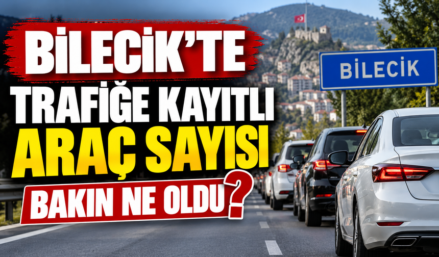 BİLECİK’TE TRAFİĞE KAYITLI ARAÇ SAYISI 99 BİN 873’E ULAŞTI