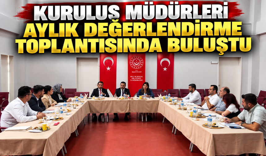 KURULUŞ MÜDÜRLERİ AYLIK DEĞERLENDİRME TOPLANTISINDA BULUŞTU