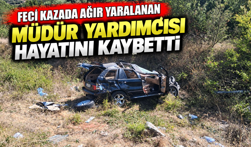 FECİ KAZADA AĞIR YARALANAN MÜDÜR YARDIMCISI HAYATINI KAYBETTİ