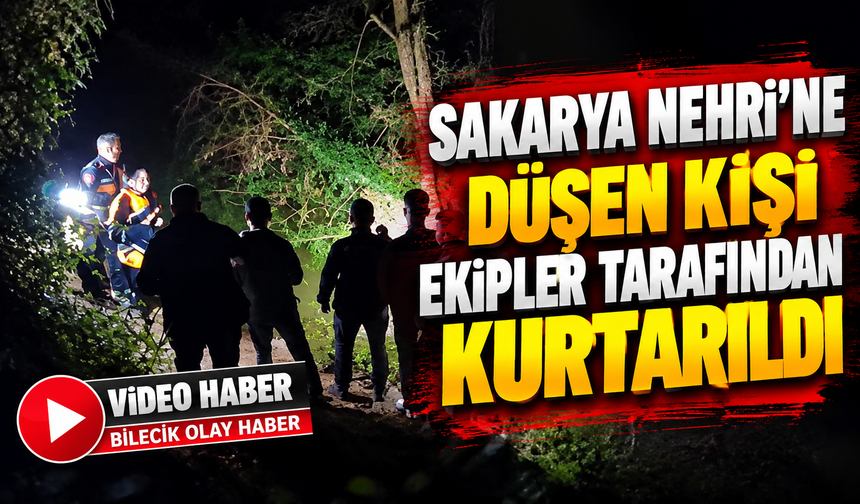 SAKARYA NEHRİ'NE DÜŞEN KİŞİ EKİPLER TARAFINDAN KURTARILDI