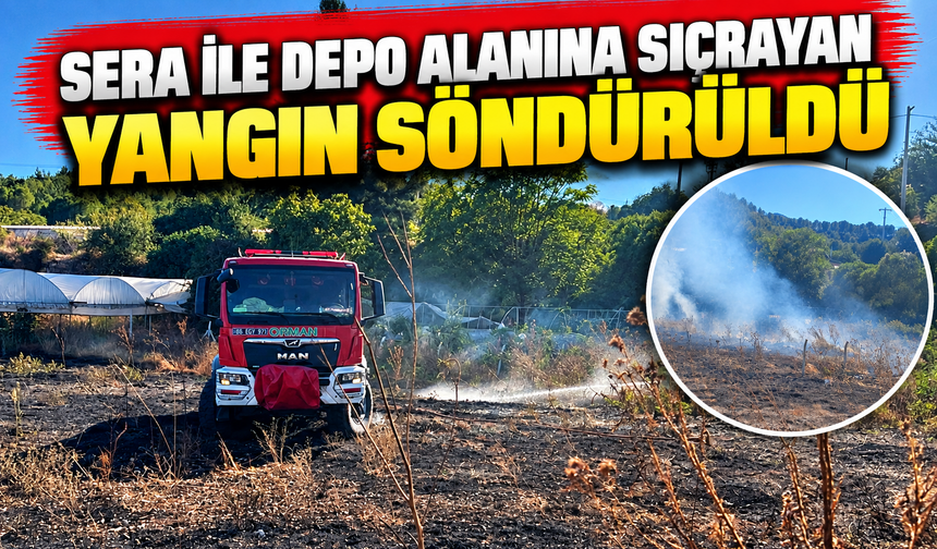 SERA İLE DEPO ALANINA SIÇRAYAN YANGIN SÖNDÜRÜLDÜ