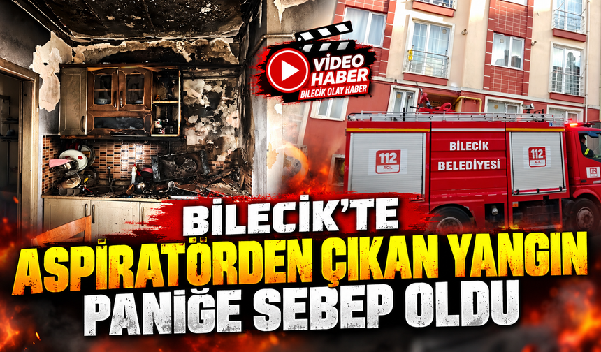 BİLECİK'TE ASPİRATÖRDEN ÇIKAN YANGIN PANİĞE SEBEP OLDU