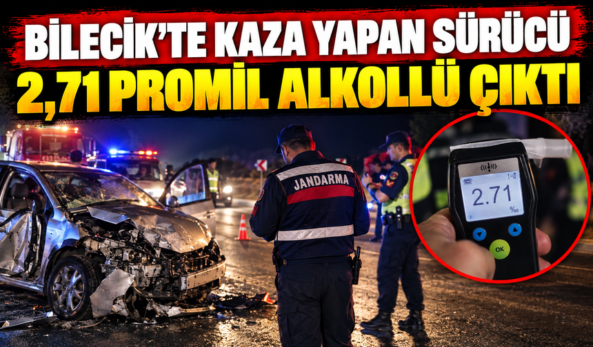 BİLECİK’TE KAZA YAPAN SÜRÜCÜ 2,71 PROMİL ALKOLLÜ ÇIKTI