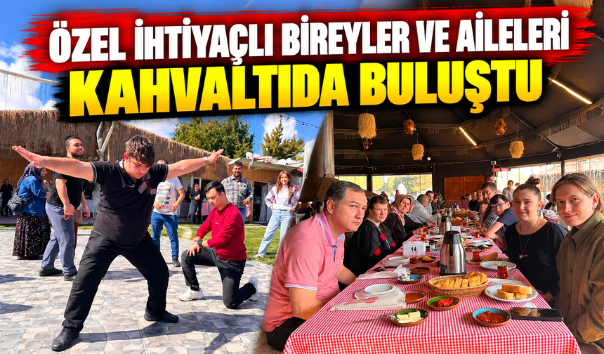 ÖZEL İHTİYAÇLI BİREYLER VE AİLELERİ KAHVALTIDA BULUŞTU