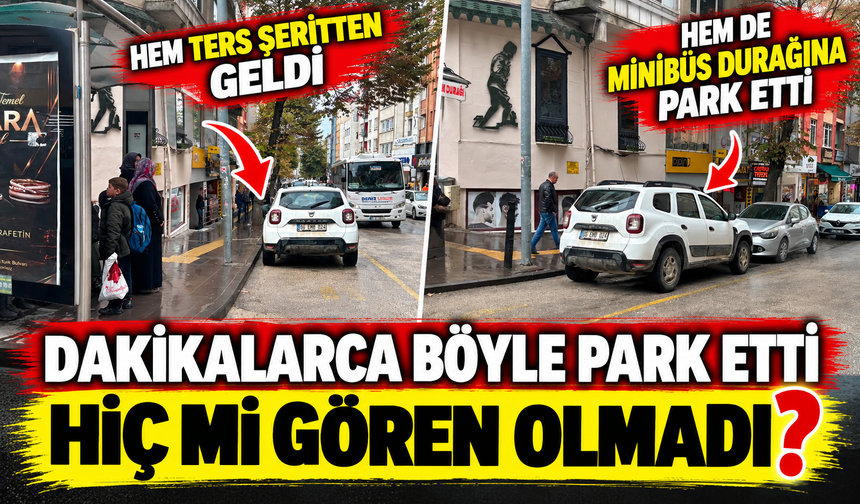 HEM TERS ŞERİTTEN GELDİ HEM DE MİNİBÜS DURAĞINA PARK ETTİ