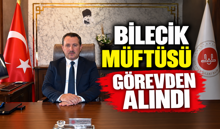 BİLECİK MÜFTÜSÜ GÖREVDEN ALINDI