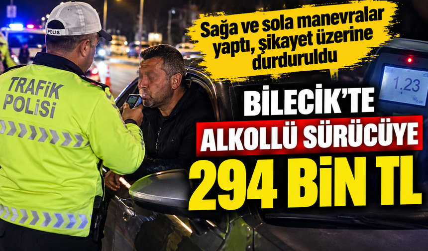 BİLECİK'TE ALKOLLÜ SÜRÜCÜYE 294 BİN TL CEZA