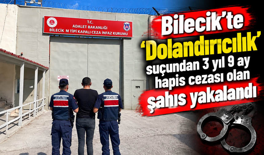 BİLECİK'TE 'DOLANDIRICILIK' SUÇUNDAN 3 YIL 9 AY HAPİS CEZASI OLAN ŞAHIS YAKALANDI