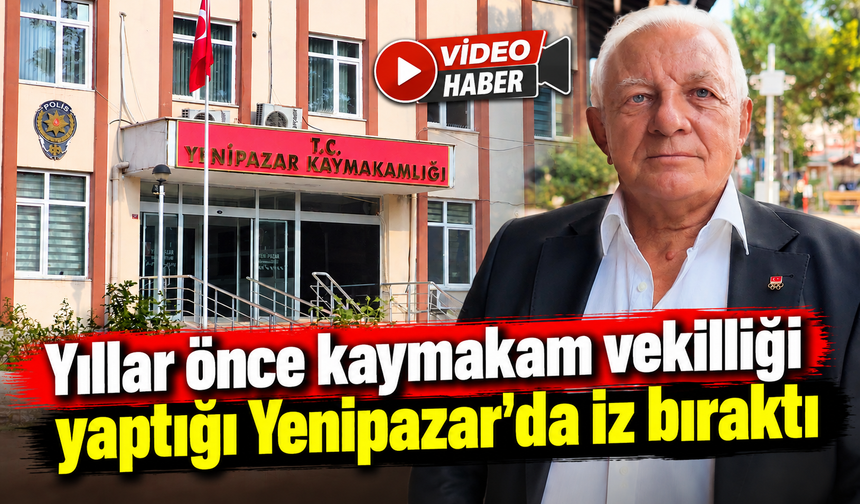 YILLAR ÖNCE KAYMAKAM VEKİLLİĞİ YAPTIĞI YENİPAZAR'DA İZ BIRAKTI