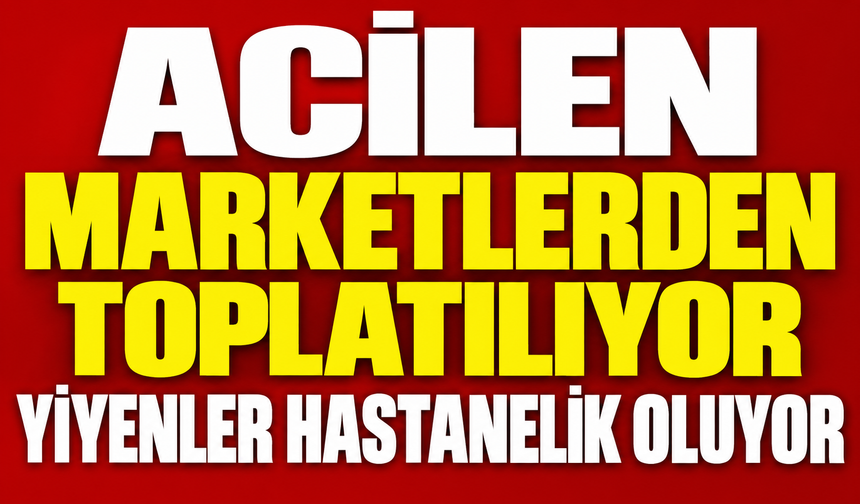 ACİLEN MARKETLERDEN TOPLATILIYOR